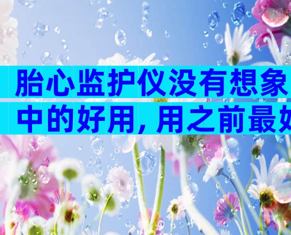 胎心监护仪没有想象中的好用, 用之前最好慎重考虑